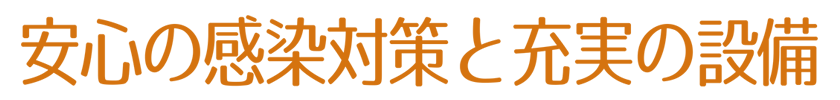 安心の感染対策と充実の設備