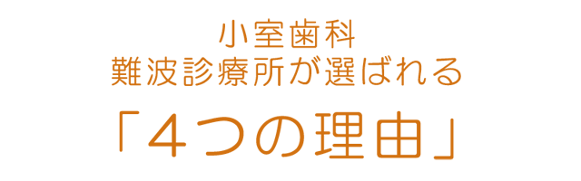 小室歯科 難波診療所が選ばれる「4つの理由」