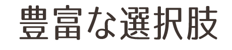 豊富な選択肢